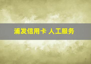 浦发信用卡 人工服务